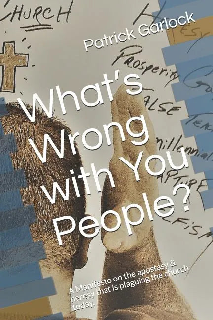 What's Wrong with You People?: A Manifesto on the Apostasy & Heresy That Is Plaguing the Church Today. - Paperback