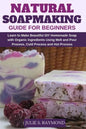 Natural Soapmaking Guide for Beginners: Learn to Make Beautiful DIY Homemade Soap with Organic Ingredients - Using Melt and Pour Process, Cold Process - Paperback