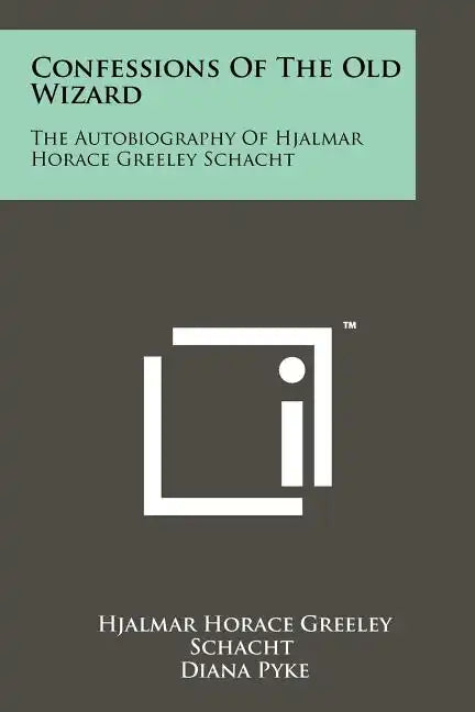 Confessions Of The Old Wizard: The Autobiography Of Hjalmar Horace Greeley Schacht - Paperback