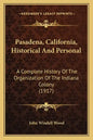 Pasadena, California, Historical And Personal: A Complete History Of The Organization Of The Indiana Colony (1917) - Paperback