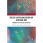 The De-Africanization of African Art: Towards Post-African Aesthetics - Paperback