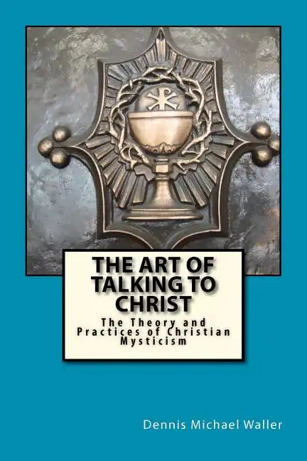 The Art of Talking to Christ: The Theory and Practices of Christian Mysticism - Paperback