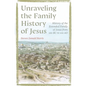 Unraveling the Family History of Jesus: History of the Extended Family of Jesus from 100 BC to 100 AD - Paperback