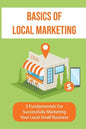 Basics Of Local Marketing: 5 Fundamentals For Successfully Marketing Your Local Small Business: 3P Marketing Solutions - Paperback