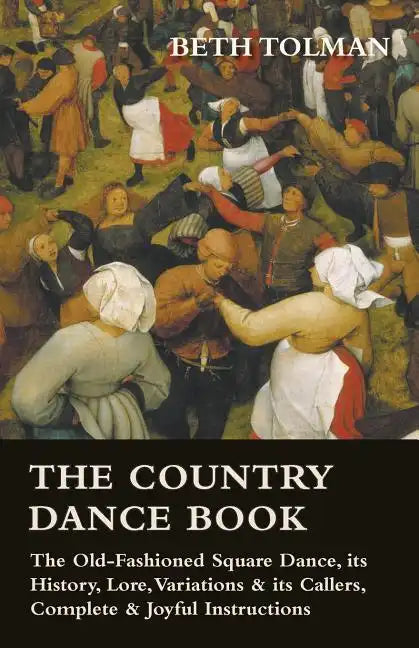 The Country Dance Book - The Old-Fashioned Square Dance, its History, Lore, Variations & its Callers, Complete & Joyful Instructions - Paperback