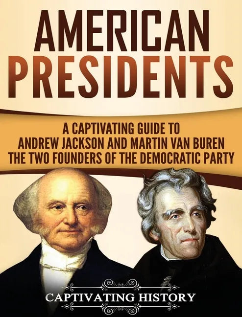 American Presidents: A Captivating Guide to Andrew Jackson and Martin Van Buren - The Two Founders of the Democratic Party - Hardcover