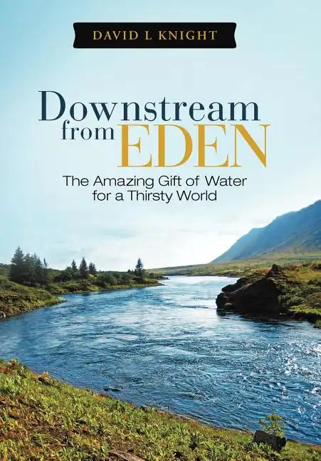 Downstream from Eden: The Amazing Gift of Water for a Thirsty World - Hardcover