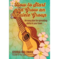 How to Start and Grow an Ukulele Group: An Easy Plan for Spreading Aloha in Your Town - Paperback