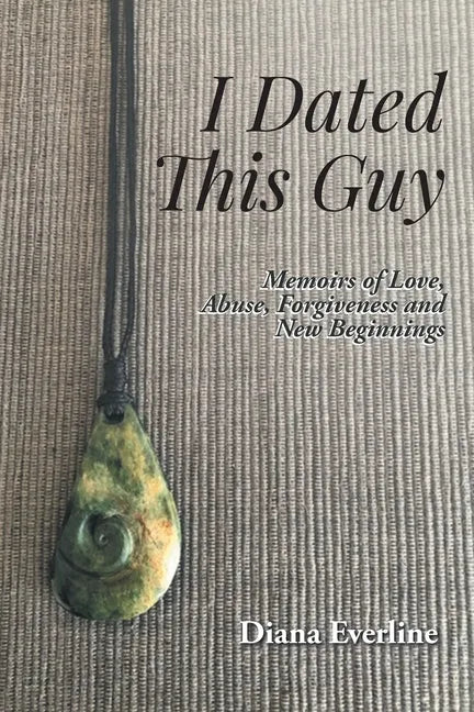 I Dated This Guy: Memoirs of Love, Abuse, Forgiveness and New Beginnings - Paperback