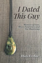 I Dated This Guy: Memoirs of Love, Abuse, Forgiveness and New Beginnings - Paperback