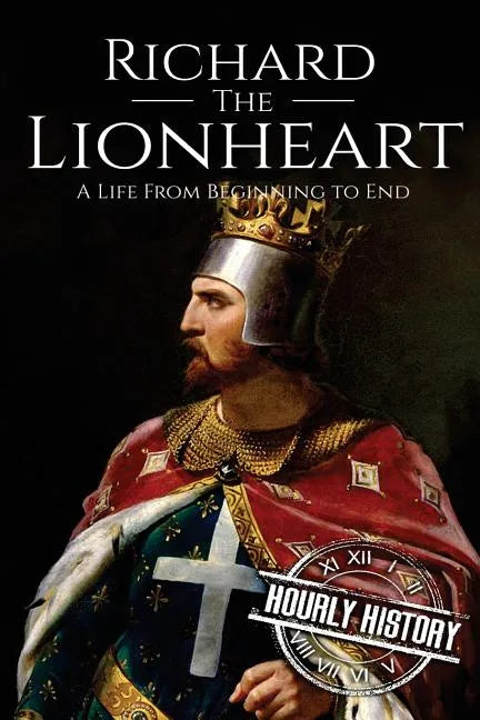 Richard the Lionheart: A Life From Beginning to End - Paperback