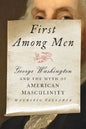 First Among Men: George Washington and the Myth of American Masculinity - Hardcover