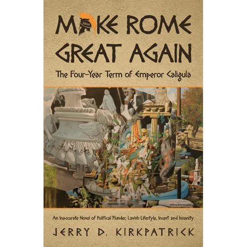 Make Rome Great Again: An Inaccurate Novel of Political Plunder, Lavish Lifestyle, Incest and Insanity - Paperback