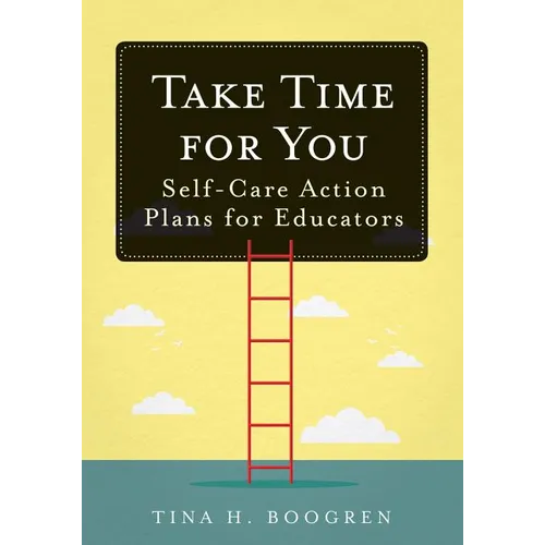 Take Time for You: Self-Care Action Plans for Educators (Using Maslow's Hierarchy of Needs and Positive Psychology) - Paperback