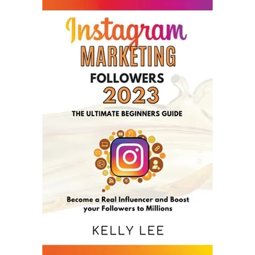 Instagram Marketing Followers 2023 The Ultimate Beginners Guide Become a Real Influencer and Boost your Followers to Millions - Paperback