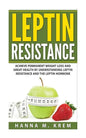 Leptin Resistance: Achieve Permanent Weight Loss and Great Health By Understanding Leptin Resistance and the Leptin Hormone - Paperback
