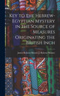 Key to the Hebrew-Egyptian Mystery in the Source of Measures Originating the British Inch - Hardcover