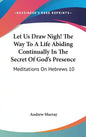Let Us Draw Nigh! the Way to a Life Abiding Continually in the Secret of God's Presence: Meditations on Hebrews 10:19-25 (1895) - Hardcover