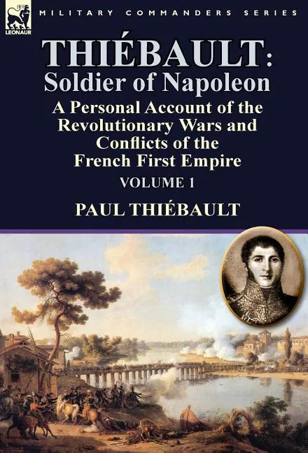Thiébault: Soldier of Napoleon: Volume 1-a Personal Account of the Revolutionary Wars and Conflicts of the French First Empire - Hardcover