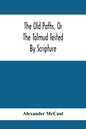 The Old Paths, Or The Talmud Tested By Scripture, Being A Comparison Of The Principles And Doctrines Of Modern Judaism With The Religion Of Moses And - Paperback