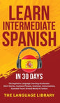 Learn Intermediate Spanish In 30 Days: The Beginners Language Learning Accelerator- Short Stories, Common Phrases, Grammar, Conversations, Essential T - Hardcover