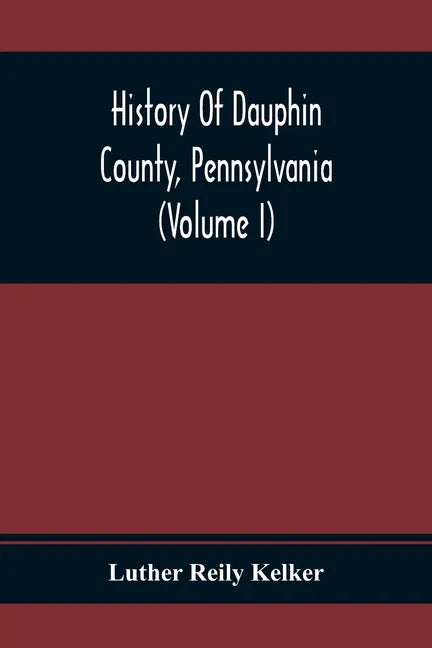 History Of Dauphin County, Pennsylvania (Volume I) - Paperback