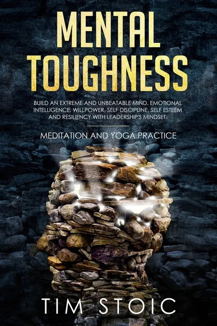 Mental Toughness: Build an Extreme and Unbeatable Mind. Emotional Intelligence, Willpower, Self Discipline, Self Esteem and Resilience W - Paperback