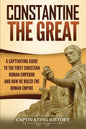 Constantine the Great: A Captivating Guide to the First Christian Roman Emperor and How He Ruled the Roman Empire - Paperback