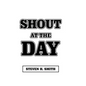Shout at the Day - Hardcover