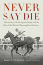 Never Say Die: A Kentucky Colt, the Epsom Derby, and the Rise of the Modern Thoroughbred Industry - Paperback