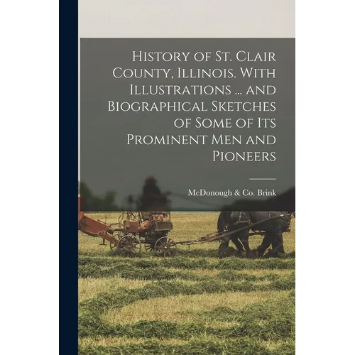 History of St. Clair County, Illinois. With Illustrations ... and Biographical Sketches of Some of its Prominent men and Pioneers - Paperback