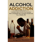 Alcohol Addiction: A Self-help Guide to Get Free From Alcoholism (How to Extinguish Your Craving for Alcohol and Live a Healthy Life) - Paperback