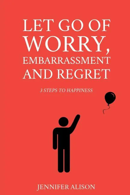 Let Go Of Worry, Embarrassment and Regret: 3 Steps To Happiness - Paperback