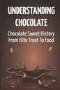 Understanding Chocolate: Chocolate Sweet History From Elite Treat To Food - Paperback