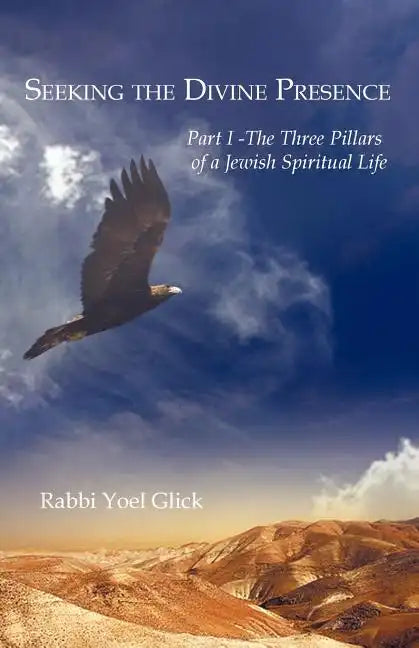 Seeking the Divine Presence: Part I - The Three Pillars of a Jewish Spiritual Life - Paperback