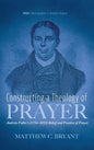 Constructing a Theology of Prayer: Andrew Fuller's (1754-1815) Belief and Practice of Prayer - Hardcover