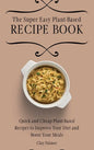 The Super Easy Plant-Based Recipe Book: Quick and Cheap Plant-Based Recipes to Improve Your Diet and Boost Your Meals - Hardcover