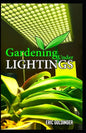 Gardening Under Lightings: A Must know Secrets to Successful Indoor Gardening Under Various Lighting Conditions - Paperback