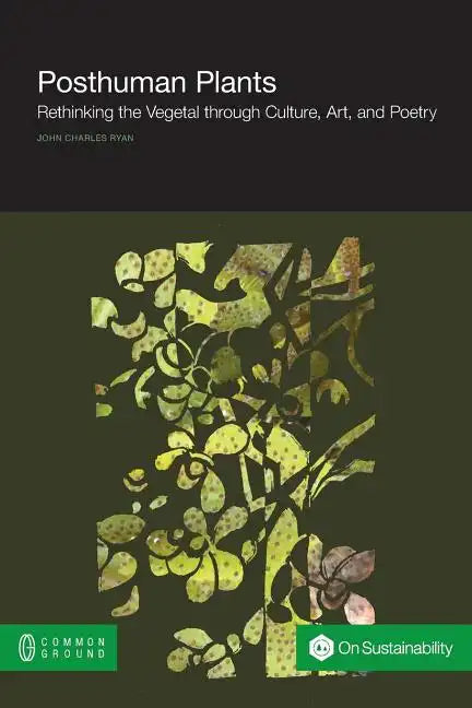 Posthuman Plants: Rethinking the Vegetal Through Culture, Art, and Poetry - Paperback