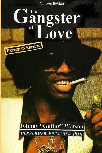 The Gangster of Love: Johnny "Guitar" Watson, Performer, Preacher, Pimp EXTENDED EDITION - Paperback
