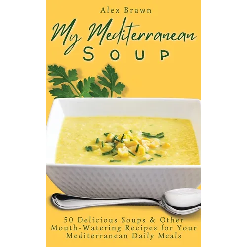 My Mediterranean Soup: 50 Delicious Soups & Other Mouth-Watering Recipes for Your Mediterranean Daily Meals - Hardcover