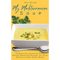 My Mediterranean Soup: 50 Delicious Soups & Other Mouth-Watering Recipes for Your Mediterranean Daily Meals - Hardcover