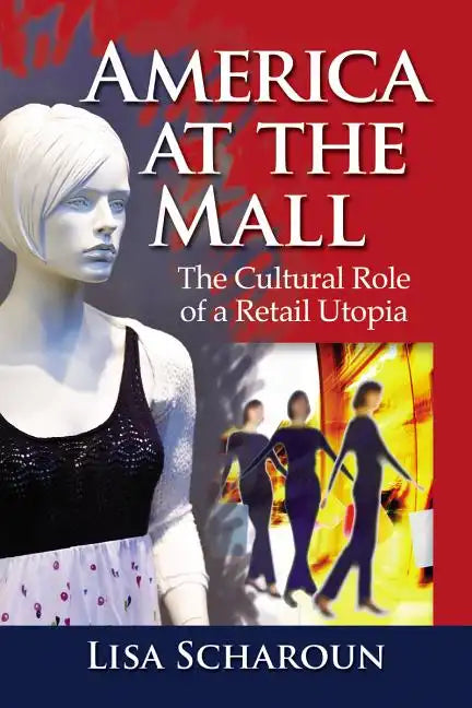 America at the Mall: The Cultural Role of a Retail Utopia - Paperback