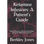 Ketamine Infusions: A Patient's Guide: Everything you need to know before going for Ketamine infusions. - Paperback