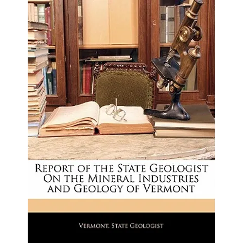Report of the State Geologist on the Mineral Industries and Geology of Vermont - Paperback