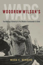 Woodrow Wilson's Wars: The Making of America's First Modern Commander-In-Chief - Hardcover
