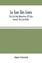 Le Tuer Des Lions: The Life And Adventures Of Jules Gerard, The Lion-Killer; Comprising His Ten Years' Campaigns Among The Lions Of Northern Africa - Paperback