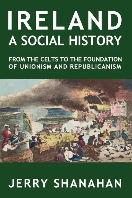 Ireland: A SOCIAL HISTORY: From The Celts To The Foundations Of Unionism And Republicanism - Paperback