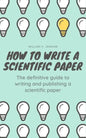 How to Write a Scientific Paper: The definitive guide to Writing and Publishing a Scientific Paper - Paperback