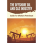 The Offshore Oil And Gas Industry: Guide To Offshore Petroleum: What Is Life Like On An Offshore Oil Rig - Paperback